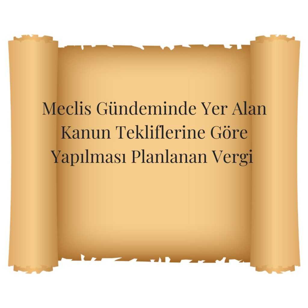 Meclis Gündeminde Yer Alan Kanun Tekliflerine Göre Yapılması Planlanan Vergi